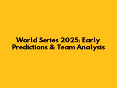 World Series 2025: Early Predictions & Team Analysis