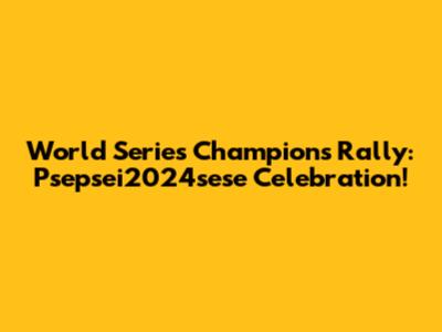 World Series Champions Rally: Psepsei2024sese Celebration!