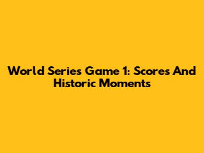 World Series Game 1: Scores And Historic Moments