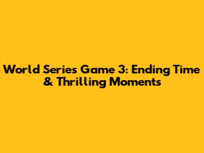 World Series Game 3: Ending Time & Thrilling Moments