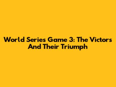 World Series Game 3: The Victors And Their Triumph
