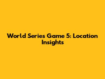 World Series Game 5: Location Insights
