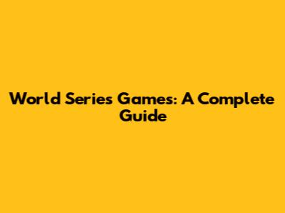 World Series Games: A Complete Guide