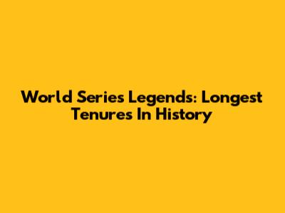 World Series Legends: Longest Tenures In History