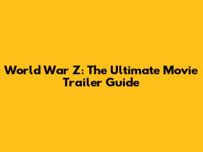 World War Z: The Ultimate Movie Trailer Guide