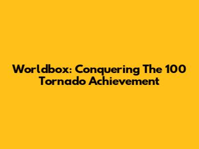 Worldbox: Conquering The 100 Tornado Achievement