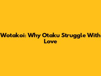 Wotakoi: Why Otaku Struggle With Love