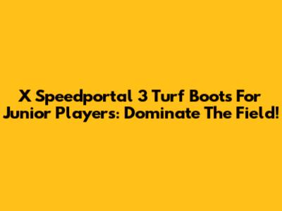 X Speedportal 3 Turf Boots For Junior Players: Dominate The Field!