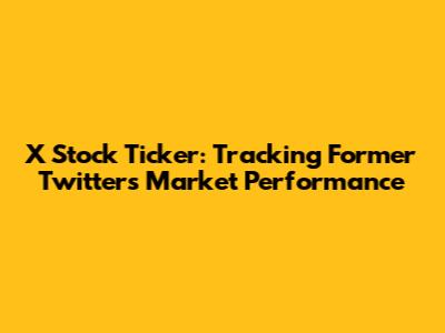 X Stock Ticker: Tracking Former Twitter's Market Performance
