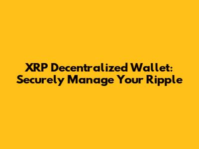 XRP Decentralized Wallet: Securely Manage Your Ripple
