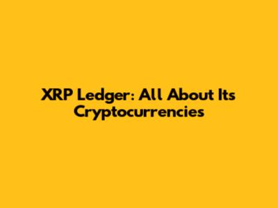 XRP Ledger: All About Its Cryptocurrencies