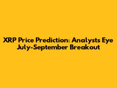XRP Price Prediction: Analysts Eye July-September Breakout