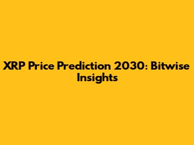 XRP Price Prediction 2030: Bitwise Insights