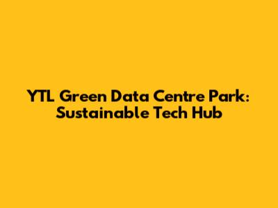YTL Green Data Centre Park: Sustainable Tech Hub