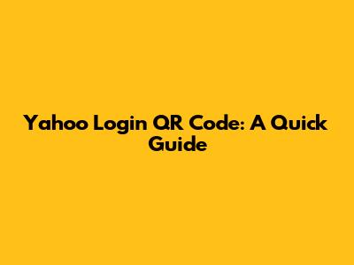 Yahoo Login QR Code: A Quick Guide