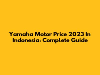 Yamaha Motor Price 2023 In Indonesia: Complete Guide