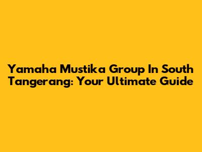 Yamaha Mustika Group In South Tangerang: Your Ultimate Guide