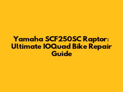 Yamaha SCF250SC Raptor: Ultimate IOQuad Bike Repair Guide