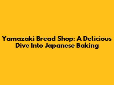 Yamazaki Bread Shop: A Delicious Dive Into Japanese Baking