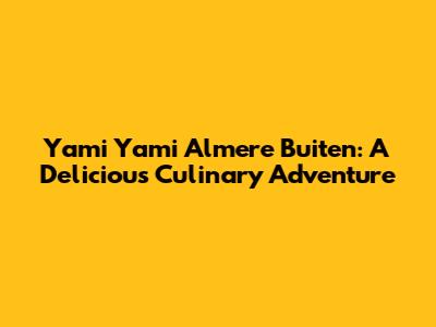 Yami Yami Almere Buiten: A Delicious Culinary Adventure