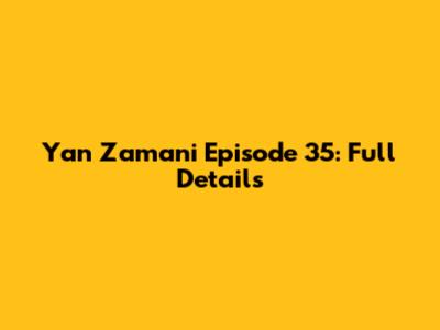 Yan Zamani Episode 35: Full Details