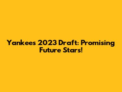 Yankees 2023 Draft: Promising Future Stars!