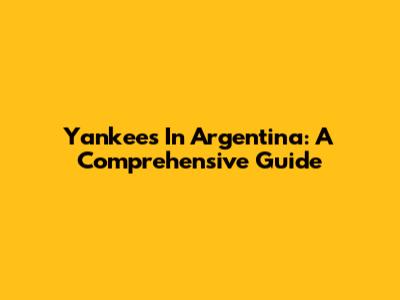 Yankees In Argentina: A Comprehensive Guide