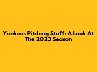 Yankees Pitching Staff: A Look At The 2023 Season