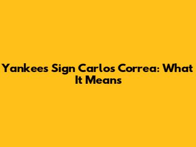 Yankees Sign Carlos Correa: What It Means