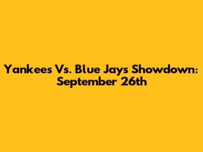 Yankees Vs. Blue Jays Showdown: September 26th