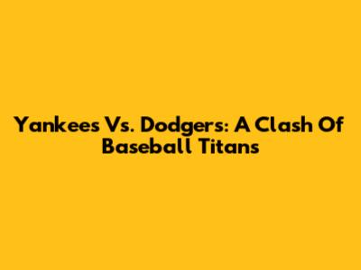 Yankees Vs. Dodgers: A Clash Of Baseball Titans