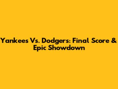 Yankees Vs. Dodgers: Final Score & Epic Showdown