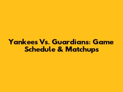 Yankees Vs. Guardians: Game Schedule & Matchups