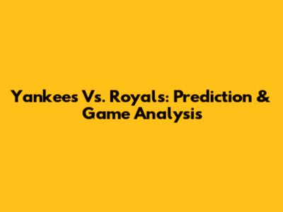 Yankees Vs. Royals: Prediction & Game Analysis