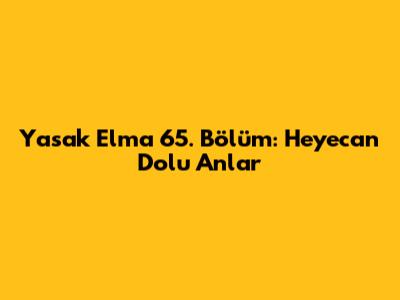 Yasak Elma 65. Bölüm: Heyecan Dolu Anlar