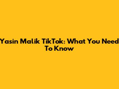 Yasin Malik TikTok: What You Need To Know