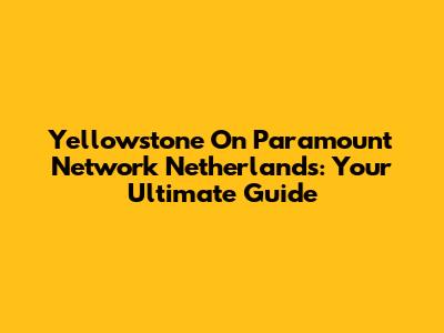 Yellowstone On Paramount Network Netherlands: Your Ultimate Guide