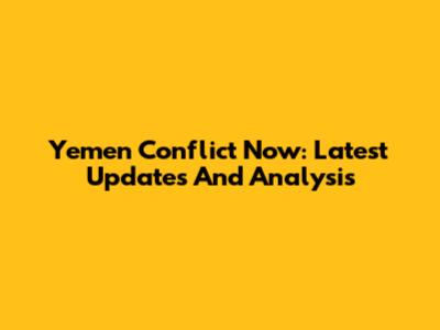 Yemen Conflict Now: Latest Updates And Analysis
