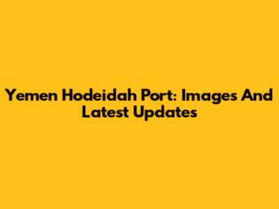 Yemen Hodeidah Port: Images And Latest Updates