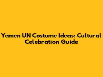Yemen UN Costume Ideas: Cultural Celebration Guide