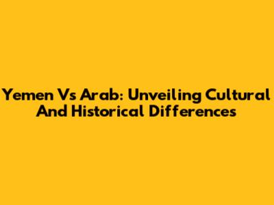 Yemen Vs Arab: Unveiling Cultural And Historical Differences
