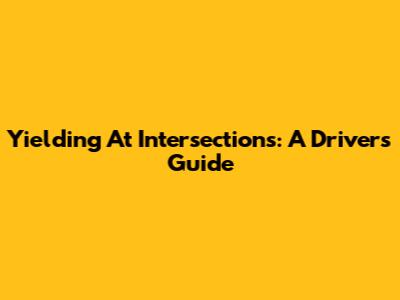 Yielding At Intersections: A Driver's Guide