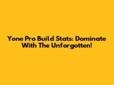 Yone Pro Build Stats: Dominate With The Unforgotten!