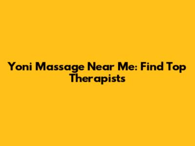 Yoni Massage Near Me: Find Top Therapists