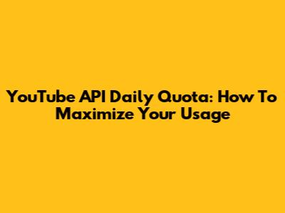 YouTube API Daily Quota: How To Maximize Your Usage
