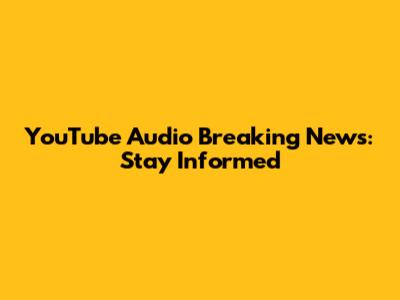 YouTube Audio Breaking News: Stay Informed
