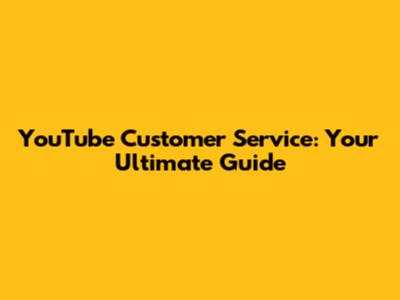 YouTube Customer Service: Your Ultimate Guide