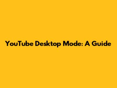YouTube Desktop Mode: A Guide
