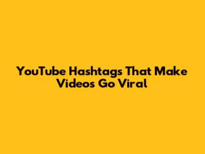 YouTube Hashtags That Make Videos Go Viral