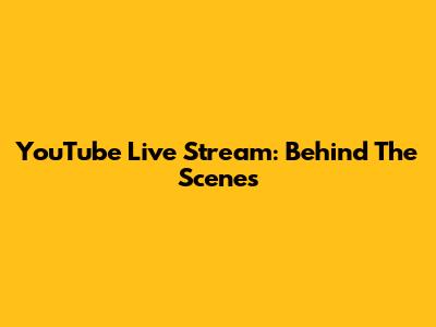 YouTube Live Stream: Behind The Scenes